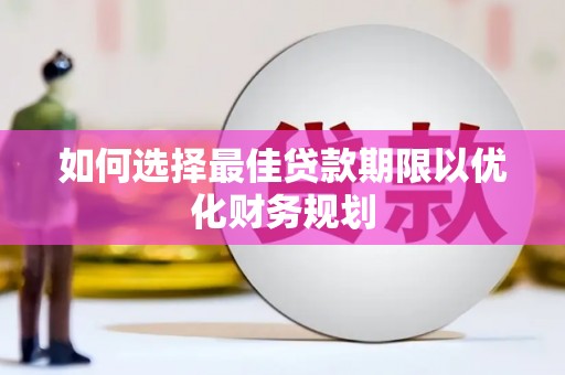 泰安如何选择最佳贷款期限以优化财务规划