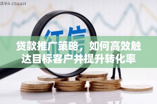 坦洲贷款推广策略，如何高效触达目标客户并提升转化率