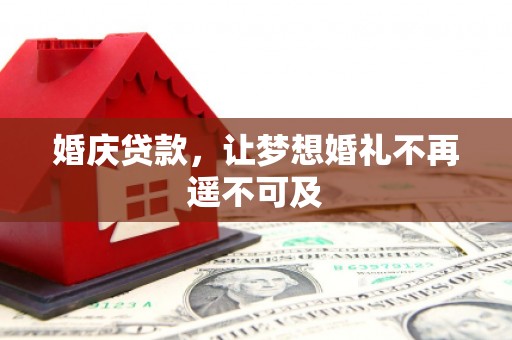 南康婚庆贷款，让梦想婚礼不再遥不可及
