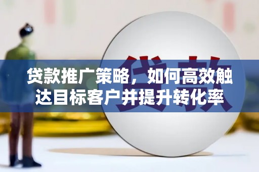 白沙贷款推广策略，如何高效触达目标客户并提升转化率
