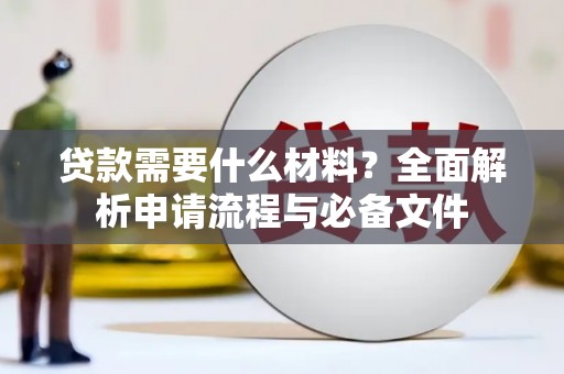 犍为贷款需要什么材料？全面解析申请流程与必备文件