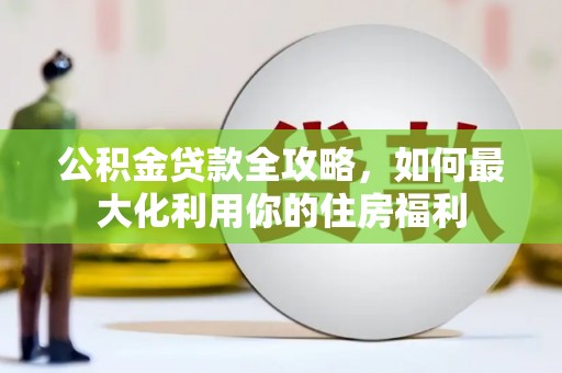 思茅公积金贷款全攻略，如何最大化利用你的住房福利