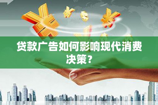达州贷款广告如何影响现代消费决策？