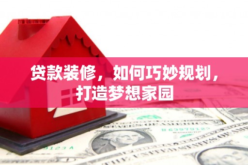 埤头贷款装修，如何巧妙规划，打造梦想家园