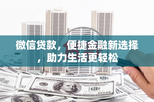 贞丰微信贷款，便捷金融新选择，助力生活更轻松