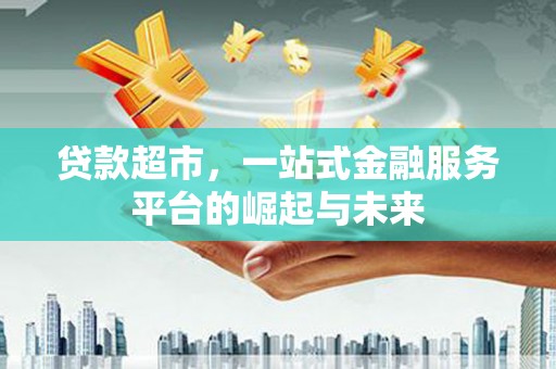 陇南贷款超市，一站式金融服务平台的崛起与未来