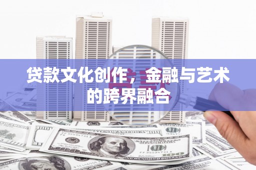 武隆贷款文化创作，金融与艺术的跨界融合