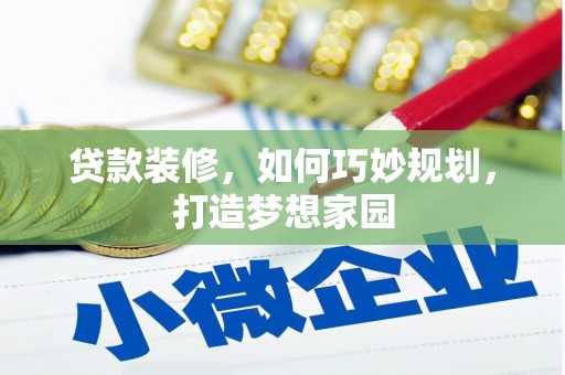 邯郸贷款装修，如何巧妙规划，打造梦想家园