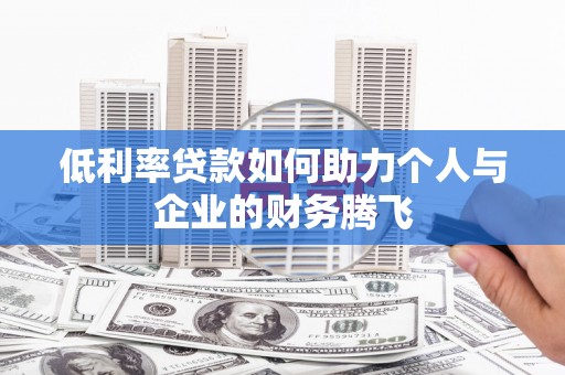 浑江低利率贷款如何助力个人与企业的财务腾飞