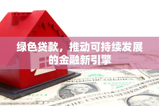 莿桐绿色贷款，推动可持续发展的金融新引擎