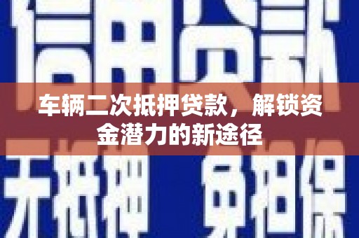 金台车辆二次抵押贷款，解锁资金潜力的新途径
