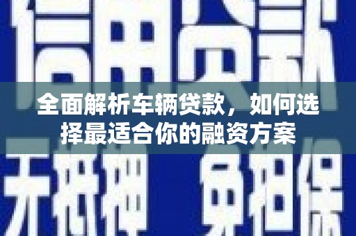 原州全面解析车辆贷款，如何选择最适合你的融资方案