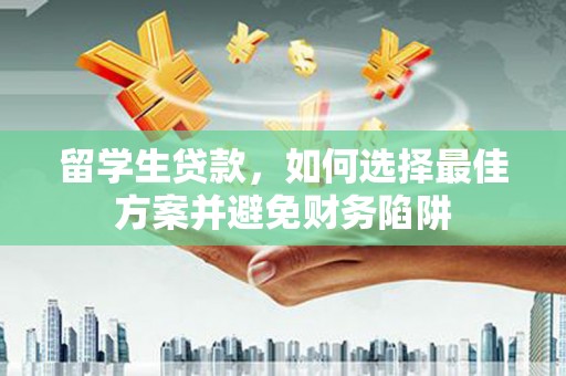 沽源留学生贷款，如何选择最佳方案并避免财务陷阱