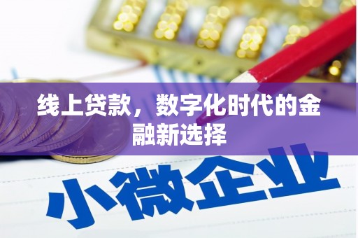 平泉线上贷款，数字化时代的金融新选择