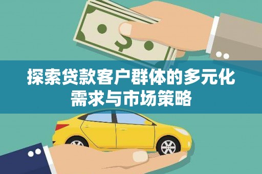 阳信探索贷款客户群体的多元化需求与市场策略