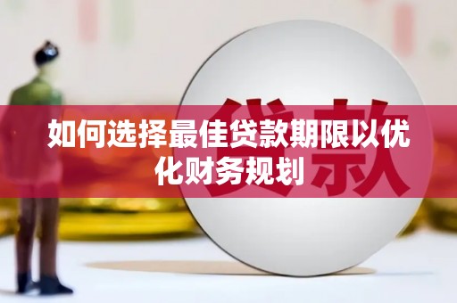 壮围如何选择最佳贷款期限以优化财务规划