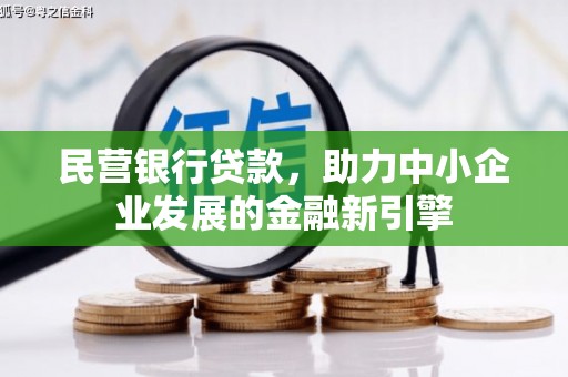 涿鹿民营银行贷款，助力中小企业发展的金融新引擎