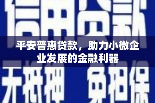华蓥平安普惠贷款，助力小微企业发展的金融利器