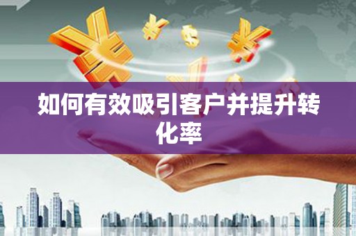 惠山如何有效吸引客户并提升转化率