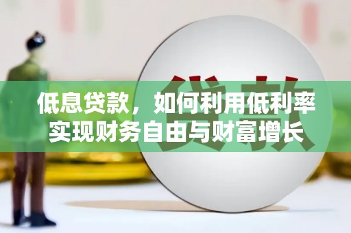 鹰手营子矿区低息贷款，如何利用低利率实现财务自由与财富增长