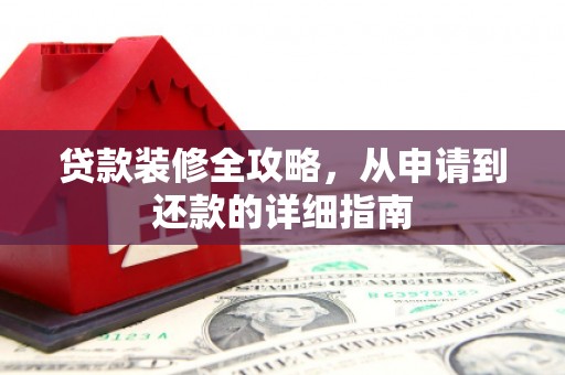 汾阳贷款装修全攻略，从申请到还款的详细指南