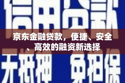 圣方济各堂区京东金融贷款，便捷、安全、高效的融资新选择